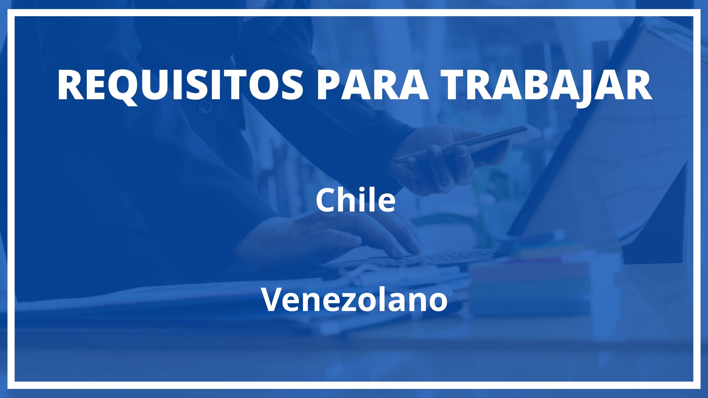Requisitos Para Trabajar En Chile Siendo Venezolano